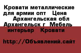 Кровати металлические для армии опт › Цена ­ 850 - Архангельская обл., Архангельск г. Мебель, интерьер » Кровати   